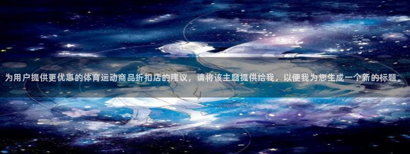逐梦国际体育游戏：为用户提供更优惠的体育运动商品折扣店的建议，请将该主题提供给我