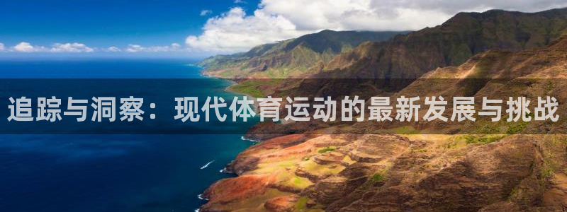 逐梦国际体育1招商：追踪与洞察：现代体育运动的最新发展与挑战