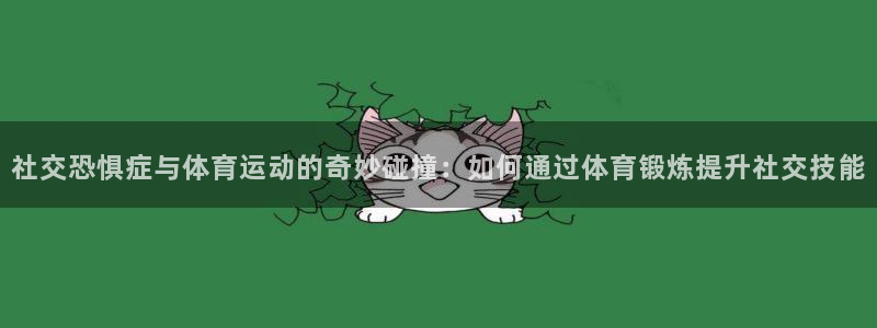 逐梦国际平台注册：社交恐惧症与体育运动的奇妙碰撞：如何通过体育锻炼提升社交技能