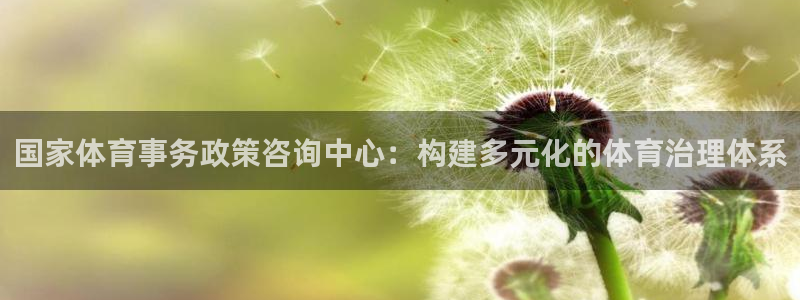 逐梦国际：国家体育事务政策咨询中心：构建多元化的体育治理体系