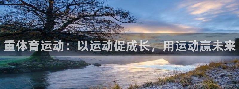 逐梦国际体育平台开号链接：重体育运动：以运动促成长，用运动赢未来