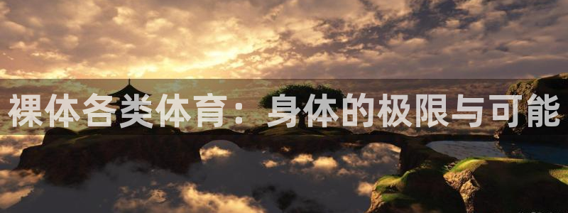 意昂官网注册：裸体各类体育：身体的极限与可能
