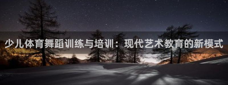 意昂平台注册入口：少儿体育舞蹈训练与培训：现代艺术教育的新模式