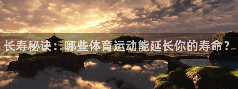 逐梦国际体育f开号：长寿秘诀：哪些体育运动能延长你的寿命？
